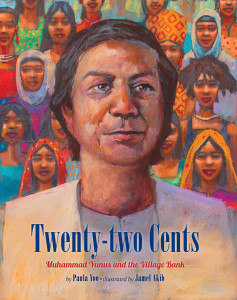 Twenty-two Cents: Muhammad Yunus and the Village Bank (Written by Paula Yoo and illustrated by Jamel Akib, Lee & Low Books 2014)